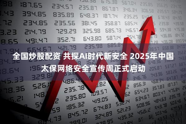 全国炒股配资 共探AI时代新安全 2025年中国太保网络安全宣传周正式启动