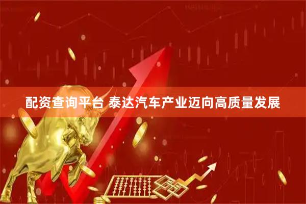 配资查询平台 泰达汽车产业迈向高质量发展