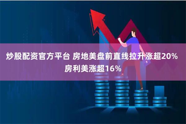炒股配资官方平台 房地美盘前直线拉升涨超20% 房利美涨超16%