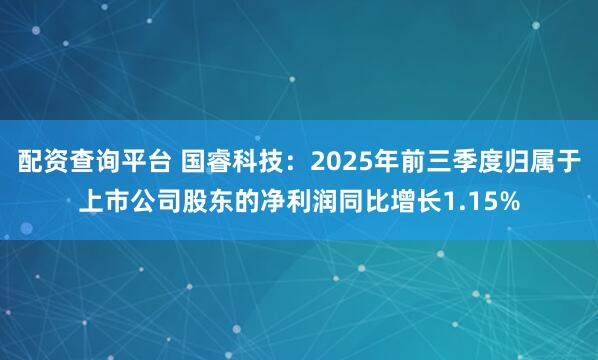 配资查询平台 国睿科技:2025年前三季度归属于上市公司股东的净利润同比增长1.15%