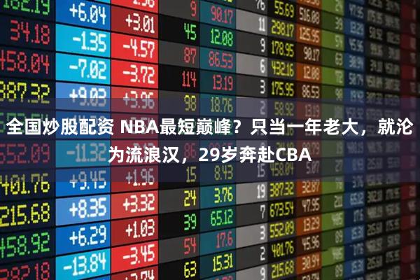 全国炒股配资 NBA最短巅峰?只当一年老大,就沦为流浪汉,29岁奔赴CBA