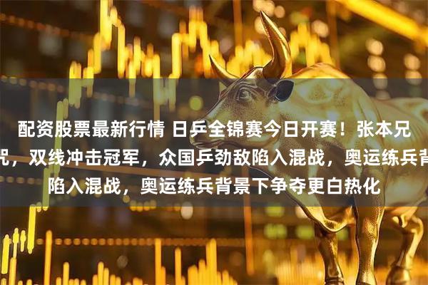 配资股票最新行情 日乒全锦赛今日开赛！张本兄妹誓破去年失利魔咒，双线冲击冠军，众国乒劲敌陷入混战，奥运练兵背景下争夺更白热化