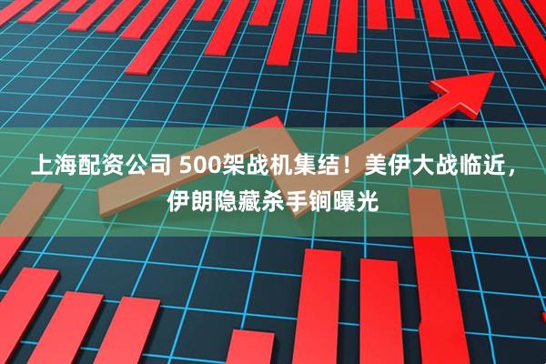 上海配资公司 500架战机集结!美伊大战临近,伊朗隐藏杀手锏曝光