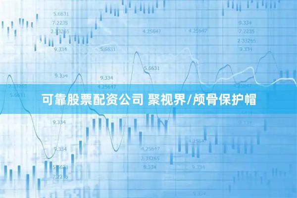 可靠股票配资公司 聚视界/颅骨保护帽