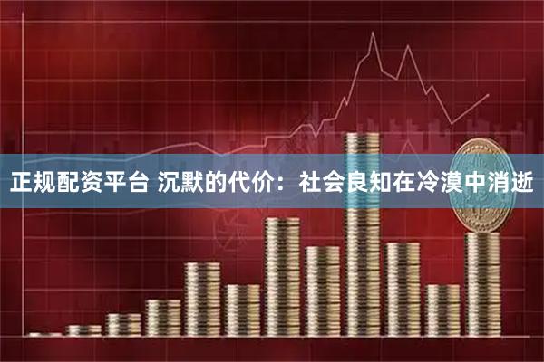 正规配资平台 沉默的代价：社会良知在冷漠中消逝