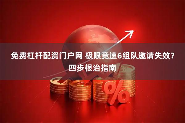 免费杠杆配资门户网 极限竞速6组队邀请失效？四步根治指南