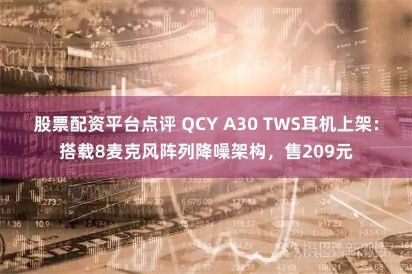 股票配资平台点评 QCY A30 TWS耳机上架：搭载8麦克风阵列降噪架构，售209元