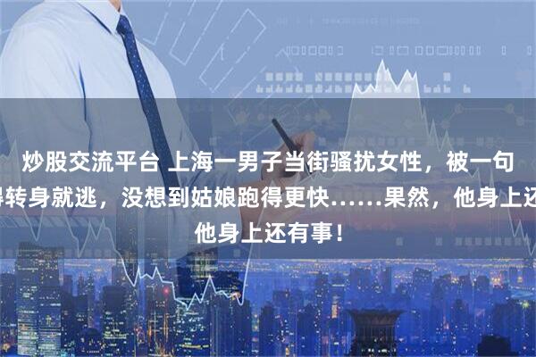炒股交流平台 上海一男子当街骚扰女性，被一句话吓得转身就逃，没想到姑娘跑得更快……果然，他身上还有事！