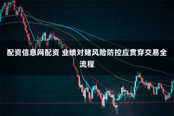 配资信息网配资 业绩对赌风险防控应贯穿交易全流程